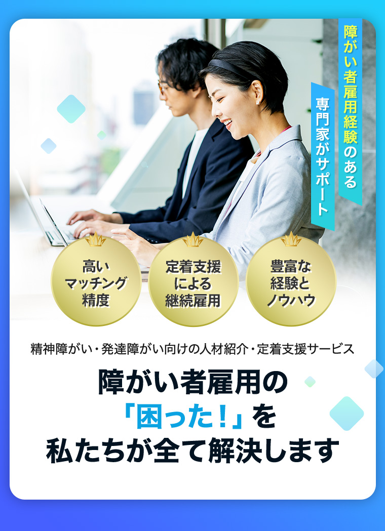 精神障がい・発達障がい専門の人材紹介・定着支援サービス/高いマッチング精度/定着支援による継続雇用/豊富な経験とノウハウ