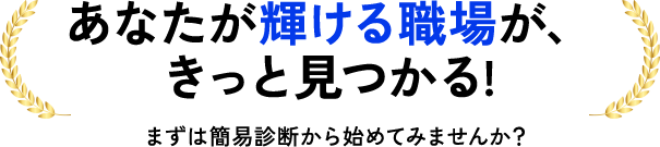 あなたが輝ける職場が、 きっと見つかる!
