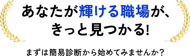 あなたが輝ける職場が、 きっと見つかる!